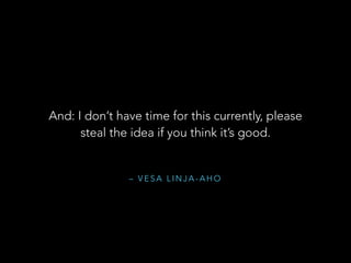 And: I don’t have time for this currently, please
steal the idea if you think it’s good.

– VESA LINJA-AHO

 