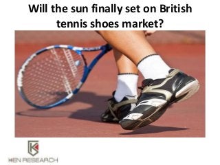 Will the sun finally set on British
tennis shoes market?
 