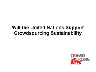 Will the United Nations Support
Crowdsourcing Sustainability
 