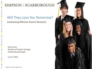 Will They Love You Tomorrow?
Conducting Effective Alumni Research




Renee Kart
Director of Project Strategy
SimpsonScarborough

June 9, 2011
 