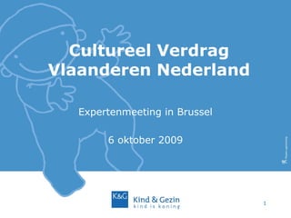 1
Cultureel Verdrag
Vlaanderen Nederland
Expertenmeeting in Brussel
6 oktober 2009
 