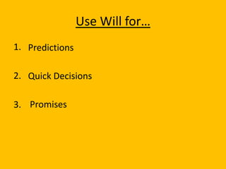 Use Will for…
1. Predictions

2. Quick Decisions

3. Promises
 