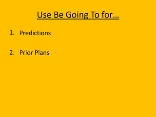 Use Be Going To for…
1. Predictions

2. Prior Plans
 