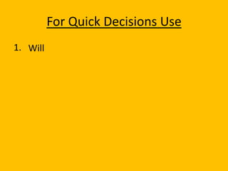 For Quick Decisions Use
1. Will
 