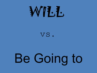 WILL
    vs.

Be Going to
 