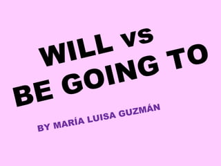 WILL vs  BE GOING TO BY MARÍA LUISA GUZMÁN 