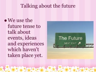 Talking about the future

● We use the
  future tense to
  talk about
  events, ideas
  and experiences
  which haven't
  taken place yet.
 