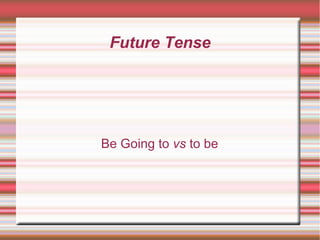 Future Tense
Be Going to vs to be
 