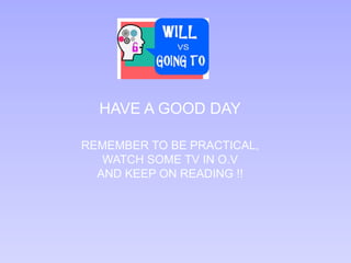 HAVE A GOOD DAY
REMEMBER TO BE PRACTICAL,
WATCH SOME TV IN O.V
AND KEEP ON READING !!
 