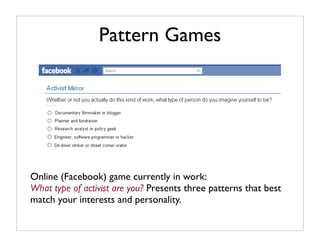 Pattern Games




Online (Facebook) game currently in work:
What type of activist are you? Presents three patterns that best
match your interests and personality.
 