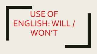 USE OF
ENGLISH:WILL /
WON’T
 