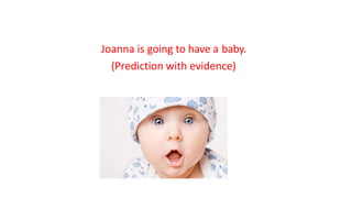 Joanna is going to have a baby.
(Prediction with evidence)
 