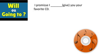 I promisse I _______(give) you your
favorite CD.
 
