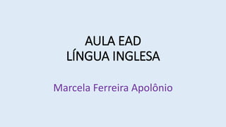AULA EAD
LÍNGUA INGLESA
Marcela Ferreira Apolônio
 