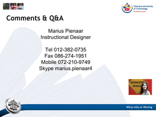 Marius Pienaar
Instructional Designer
Tel 012-382-0735
Fax 086-274-1951
Mobile 072-210-9749
Skype marius.pienaar4
Comments & Q&A
WILly-nilly or WILling
 
