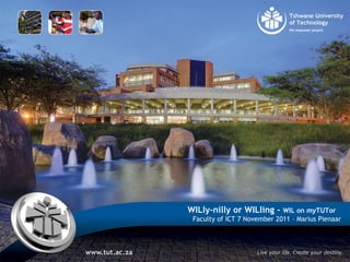 WILly-nilly or WILling - WIL on myTUTor
Faculty of ICT 7 November 2011 – Marius Pienaar
 