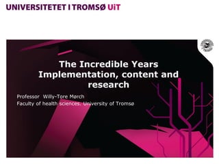 The Incredible Years
        Implementation, content and
                 research
Professor Willy-Tore Mørch
Faculty of health sciences. University of Tromsø
 