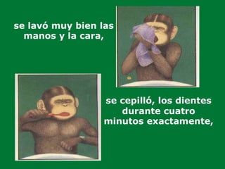 se lavó muy bien las
manos y la cara,
se cepilló, los dientes
durante cuatro
minutos exactamente,
 