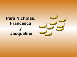 Para Nicholas,  Francesca  y  Jacqueline 