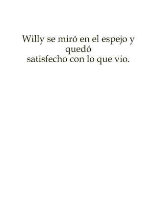 Willy se miró en el espejo y
quedó
satisfecho con lo que vio.
 