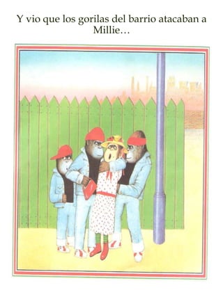 Y vio que los gorilas del barrio atacaban a
Millie…
 