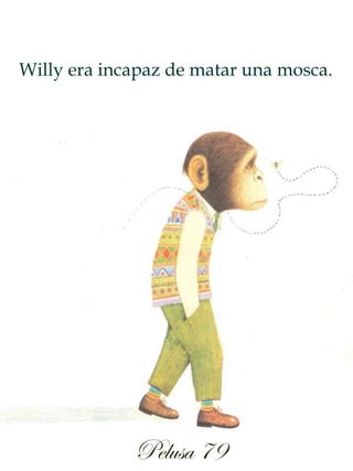 Willy era incapaz de matar una mosca.
Pelusa 79
 