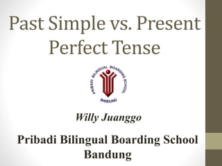 Past Simple vs. Present
Perfect Tense
Willy Juanggo
Pribadi Bilingual Boarding School
Bandung
 