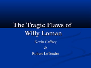 The Tragic Flaws of
   Willy Loman
       Kevin Caffrey
             &
      Robert LeTendre
 