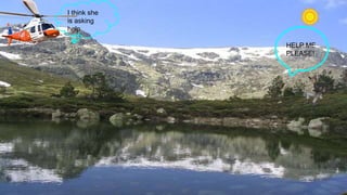 HELP ME
PLEASE!
I think she
is asking
help
 