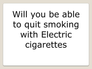 Will you be able
to quit smoking
  with Electric
   cigarettes
 