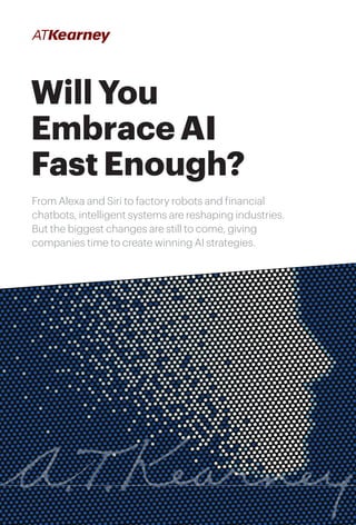 1Will You Embrace AI Fast Enough?
Will You
Embrace AI
Fast Enough?
From Alexa and Siri to factory robots and financial
chatbots, intelligent systems are reshaping industries.
But the biggest changes are still to come, giving
companies time to create winning AI strategies.
 