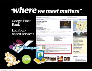 “where we meet matters”
                   Google Place
                   Rank
                   Location-
                   based services




Wednesday, 10 March 2010
 