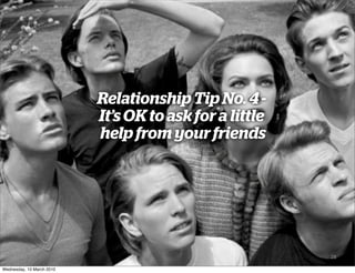 Relationship Tip No. 4 -
                           It’s OK to ask for a little
                           help from your friends




                                                         28

Wednesday, 10 March 2010
 