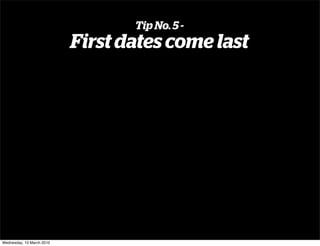 Tip No. 5 -
                           First dates come last




Wednesday, 10 March 2010
 