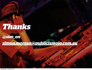Thanks
  @sim_on
  simon.morgan@publicismojo.com.au




Wednesday, 10 March 2010
 