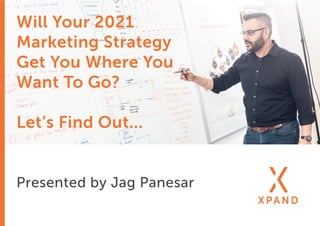Will Your 2021
Marketing Strategy
Get You Where You
Want To Go?
Let’s Find Out...
Presented by Jag Panesar
 