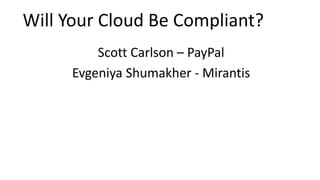 Will Your Cloud Be Compliant?
Scott Carlson – PayPal
Evgeniya Shumakher - Mirantis
 