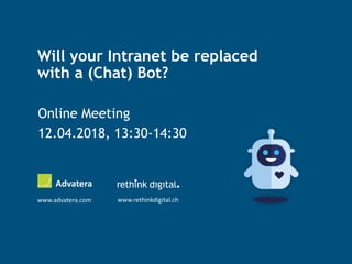 Will your Intranet be replaced
with a (Chat) Bot?
Online Meeting
12.04.2018, 13:30-14:30
Advatera
www.advatera.com www.rethinkdigital.ch
 