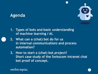 Agenda
1. Types of bots and basic understanding
of machine learning / AI.
2. What can a (chat) bot do for us
in internal c...