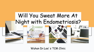 Will You Sweat More At
Night with Endometriosis?
Wuhan Dr.Lee’ s TCM Clinic
 