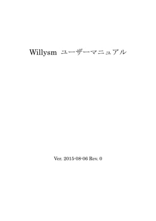 Willysm ユーザーマニュアル
Ver. 2015-08-06 Rev. 0
 