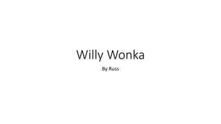 Willy Wonka
By Russ
 