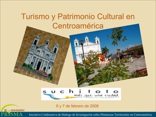 Turismo y Patrimonio Cultural en Centroamérica Iniciativa Colaborativa de Di álogo de Investigación sobre Dinámicas Territoriales en Centroamérica 6 y 7 de febrero de 2008 