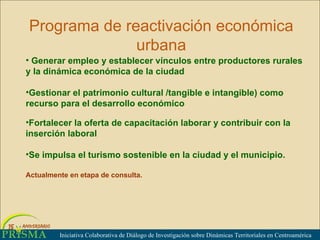 Programa de reactivación económica urbana Iniciativa Colaborativa de Di álogo de Investigación sobre Dinámicas Territoriales en Centroamérica ,[object Object],[object Object],[object Object],[object Object],[object Object]