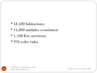 58,500 habitaciones 15,000 unidades económicas 1,100 Km carreteras 978 redes viales Cancun Q Roo  Noviembre 2008 Lic TUM I Tabi Olga Alonso Peralta  CRUZ ROJA MEXICANA  