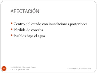 AFECTACIÓN Centro del estado con inundaciones posteriores Pérdida de cosecha Pueblos bajo el agua Cancun Q Roo  Noviembre 2008 Lic TUM I Tabi Olga Alonso Peralta  CRUZ ROJA MEXICANA  