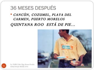 36 MESES DESPUÉS CANCÚN, COZUMEL, PLAYA DEL CARMEN, PUERTO MORELOS QUINTANA ROO  ESTÁ DE PIE… Cancun Q Roo  Noviembre 2008 Lic TUM I Tabi Olga Alonso Peralta  CRUZ ROJA MEXICANA  