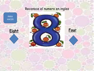 Reconoce el numero en ingles
Eight Four
PARA
HACER
 