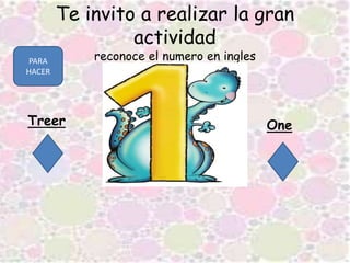 Te invito a realizar la gran
actividad
reconoce el numero en ingles
Treer One
PARA
HACER
 