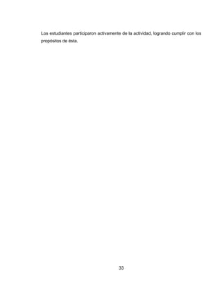 33 
Los estudiantes participaron activamente de la actividad, logrando cumplir con los propósitos de ésta. 
 
